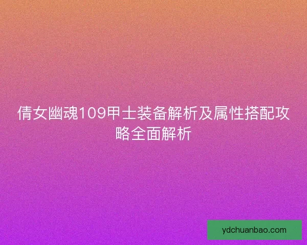 倩女幽魂109甲士装备解析及属性搭配攻略全面解析