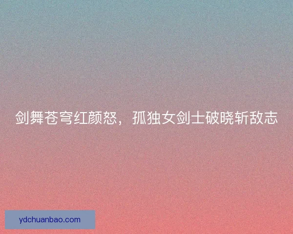 剑舞苍穹红颜怒，孤独女剑士破晓斩敌志