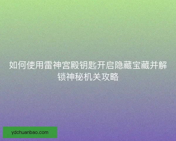 如何使用雷神宫殿钥匙开启隐藏宝藏并解锁神秘机关攻略
