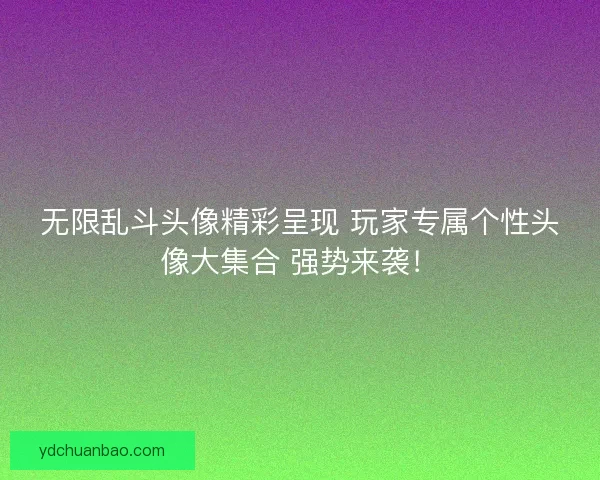 无限乱斗头像精彩呈现 玩家专属个性头像大集合 强势来袭！